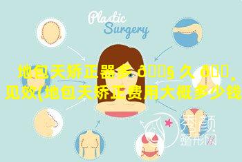 地包天矫正器多 🐧 久 🕸 能见效(地包天矫正费用大概多少钱)